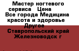 Мастер ногтевого сервиса › Цена ­ 500 - Все города Медицина, красота и здоровье » Другое   . Ставропольский край,Железноводск г.